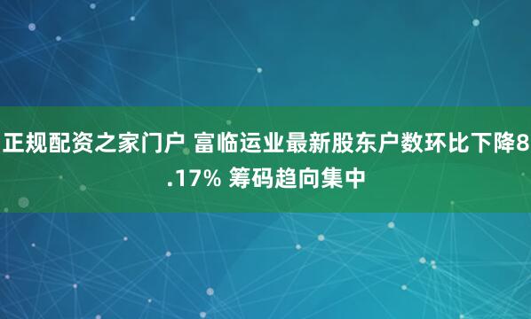 正规配资之家门户 富临运业最新股东户数环比下降8.17% 筹码趋向集中