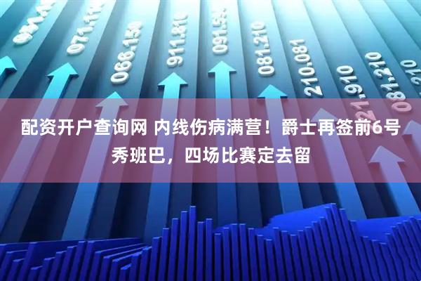 配资开户查询网 内线伤病满营！爵士再签前6号秀班巴，四场比赛定去留